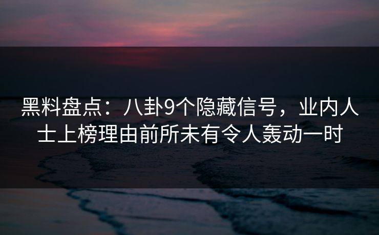 黑料盘点：八卦9个隐藏信号，业内人士上榜理由前所未有令人轰动一时